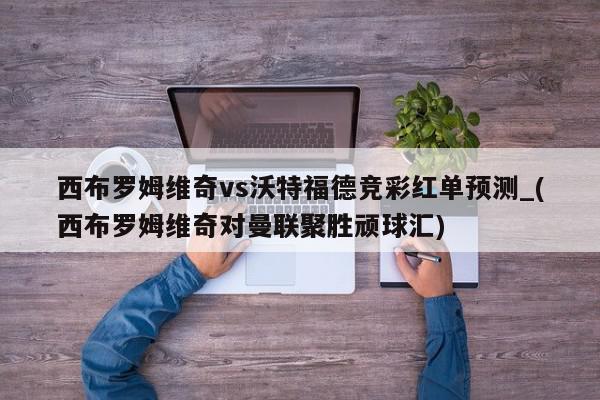 西布罗姆维奇vs沃特福德竞彩红单预测_(西布罗姆维奇对曼联聚胜顽球汇)