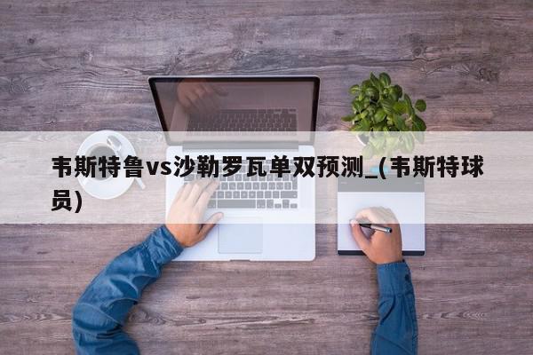 韦斯特鲁vs沙勒罗瓦单双预测_(韦斯特球员)