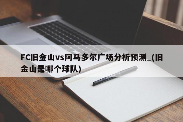 FC旧金山vs阿马多尔广场分析预测_(旧金山是哪个球队)