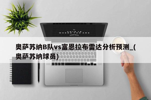 奥萨苏纳B队vs富恩拉布雷达分析预测_(奥萨苏纳球员)