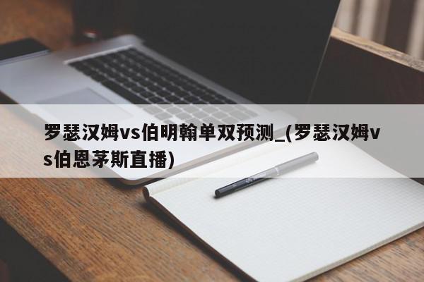 罗瑟汉姆vs伯明翰单双预测_(罗瑟汉姆vs伯恩茅斯直播)