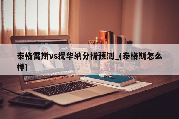 泰格雷斯vs提华纳分析预测_(泰格斯怎么样)