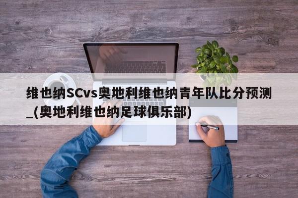 维也纳SCvs奥地利维也纳青年队比分预测_(奥地利维也纳足球俱乐部)