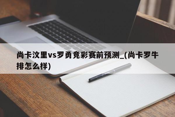 尚卡汶里vs罗勇竞彩赛前预测_(尚卡罗牛排怎么样)