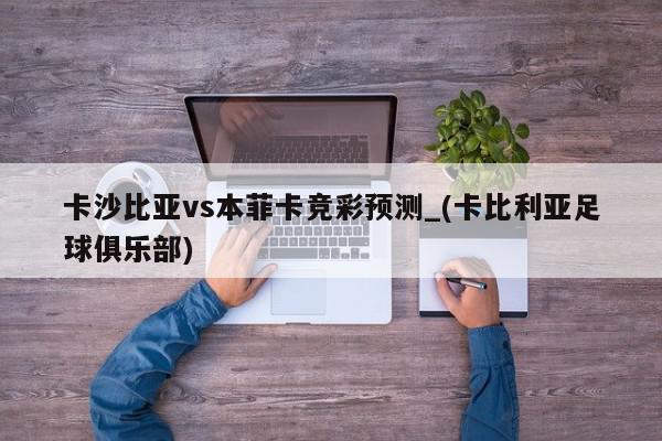 卡沙比亚vs本菲卡竞彩预测_(卡比利亚足球俱乐部)