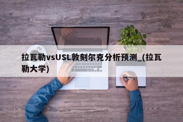 拉瓦勒vsUSL敦刻尔克分析预测_(拉瓦勒大学)