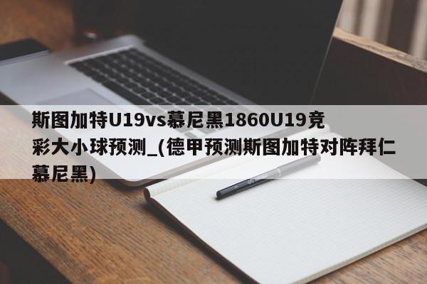 斯图加特U19vs慕尼黑1860U19竞彩大小球预测_(德甲预测斯图加特对阵拜仁慕尼黑)