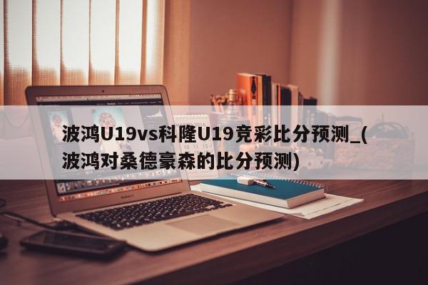 波鸿U19vs科隆U19竞彩比分预测_(波鸿对桑德豪森的比分预测)