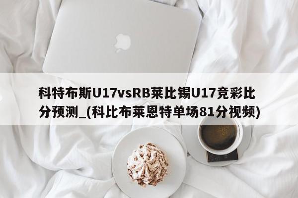 科特布斯U17vsRB莱比锡U17竞彩比分预测_(科比布莱恩特单场81分视频)