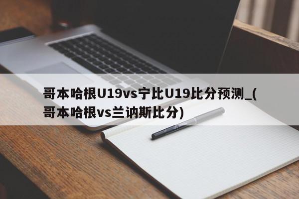 哥本哈根U19vs宁比U19比分预测_(哥本哈根vs兰讷斯比分)