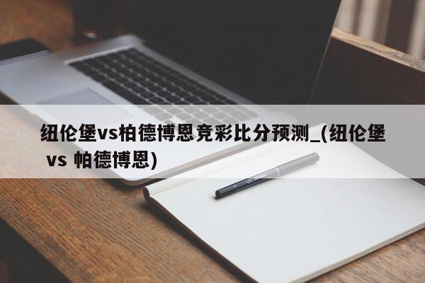 纽伦堡vs柏德博恩竞彩比分预测_(纽伦堡 vs 帕德博恩)