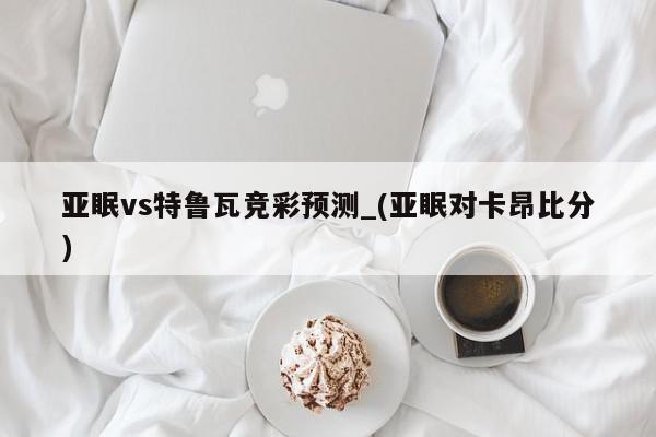 亚眠vs特鲁瓦竞彩预测_(亚眠对卡昂比分)