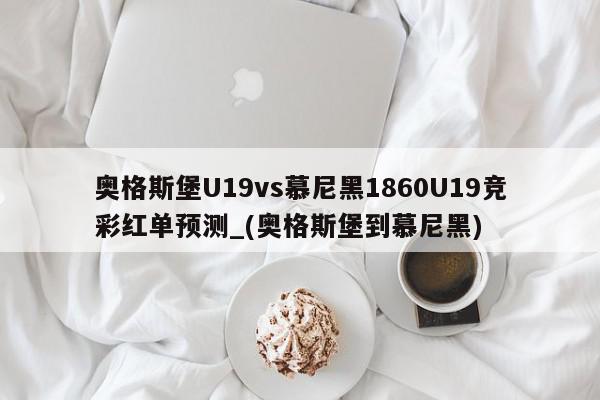 奥格斯堡U19vs慕尼黑1860U19竞彩红单预测_(奥格斯堡到慕尼黑)