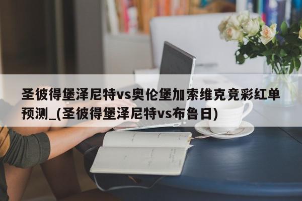 圣彼得堡泽尼特vs奥伦堡加索维克竞彩红单预测_(圣彼得堡泽尼特vs布鲁日)