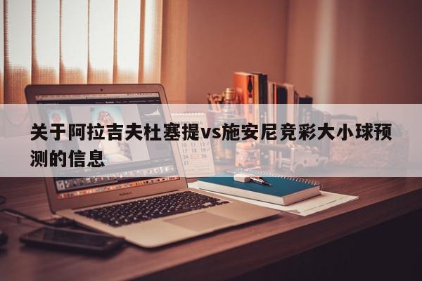 关于阿拉吉夫杜塞提vs施安尼竞彩大小球预测的信息