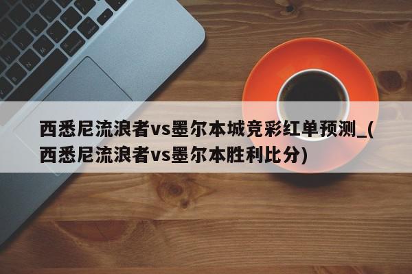 西悉尼流浪者vs墨尔本城竞彩红单预测_(西悉尼流浪者vs墨尔本胜利比分)