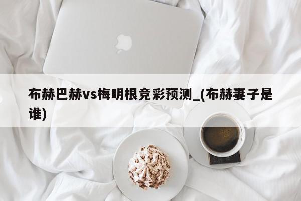 布赫巴赫vs梅明根竞彩预测_(布赫妻子是谁)