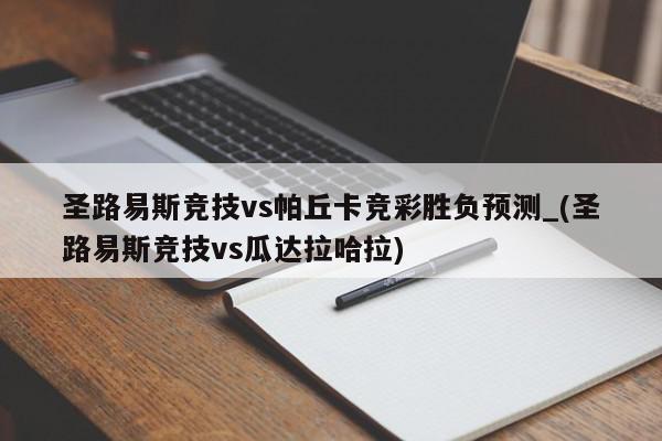 圣路易斯竞技vs帕丘卡竞彩胜负预测_(圣路易斯竞技vs瓜达拉哈拉)