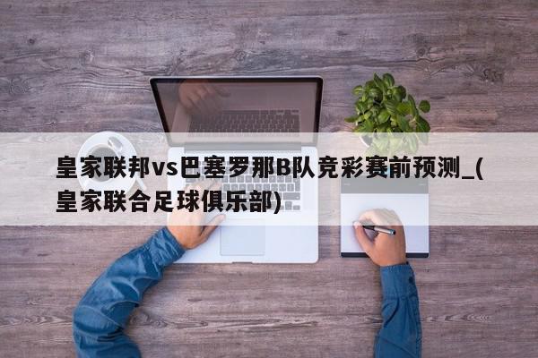 皇家联邦vs巴塞罗那B队竞彩赛前预测_(皇家联合足球俱乐部)