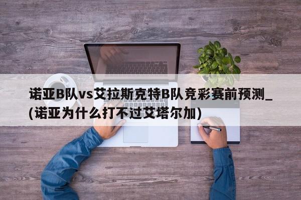 诺亚B队vs艾拉斯克特B队竞彩赛前预测_(诺亚为什么打不过艾塔尔加)