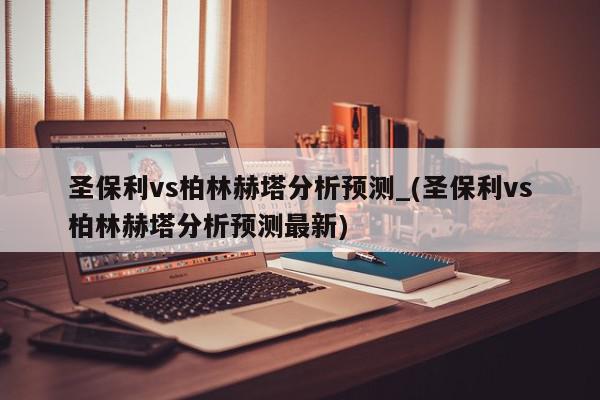 圣保利vs柏林赫塔分析预测_(圣保利vs柏林赫塔分析预测最新)