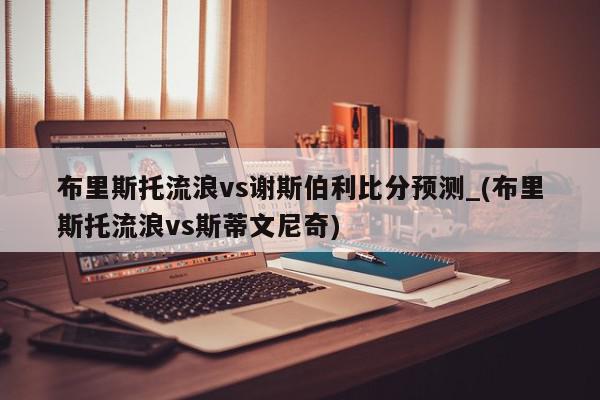 布里斯托流浪vs谢斯伯利比分预测_(布里斯托流浪vs斯蒂文尼奇)