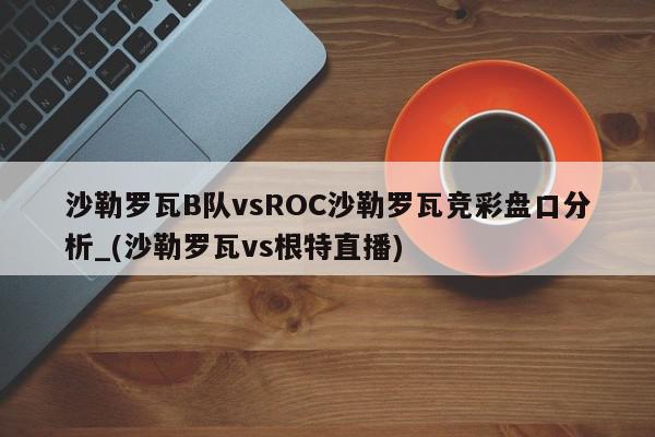 沙勒罗瓦B队vsROC沙勒罗瓦竞彩盘口分析_(沙勒罗瓦vs根特直播)