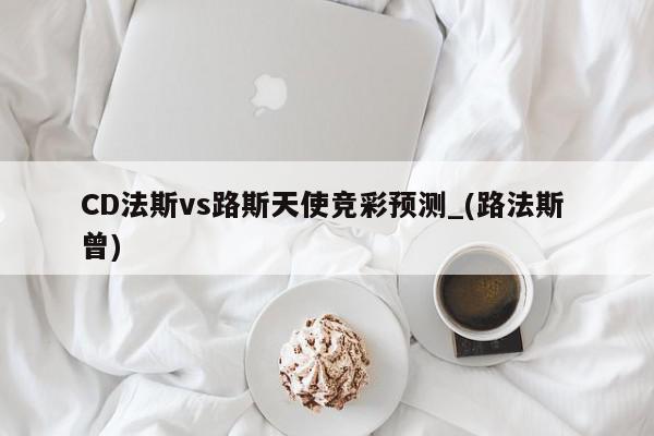 CD法斯vs路斯天使竞彩预测_(路法斯 曾)