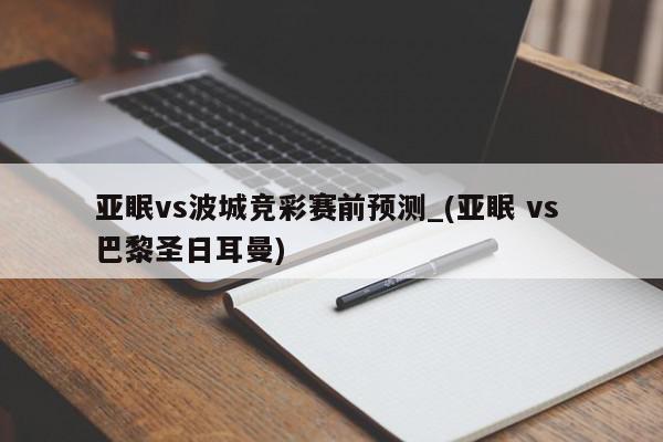 亚眠vs波城竞彩赛前预测_(亚眠 vs 巴黎圣日耳曼)