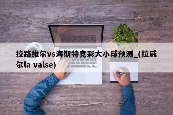 拉路维尔vs海斯特竞彩大小球预测_(拉威尔la valse)