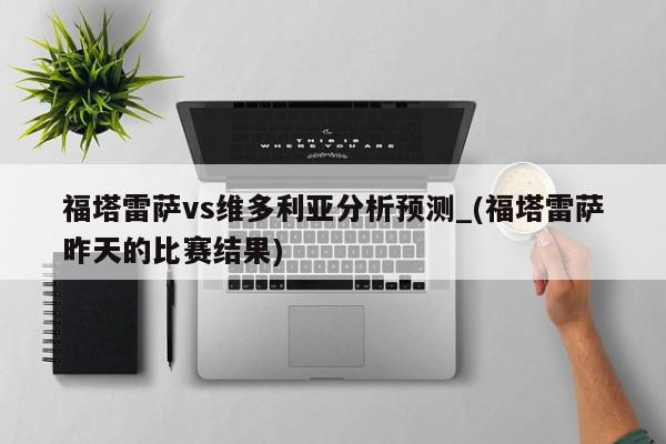 福塔雷萨vs维多利亚分析预测_(福塔雷萨昨天的比赛结果)