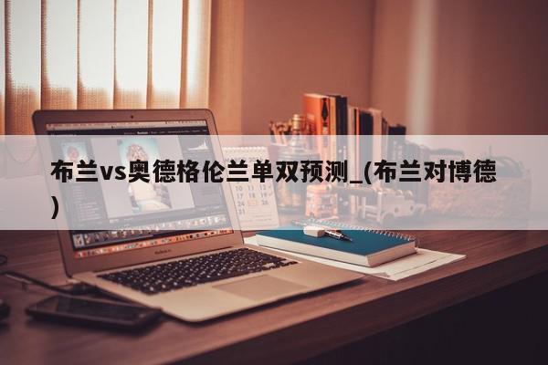 布兰vs奥德格伦兰单双预测_(布兰对博德)