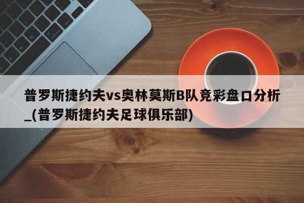 普罗斯捷约夫vs奥林莫斯B队竞彩盘口分析_(普罗斯捷约夫足球俱乐部)