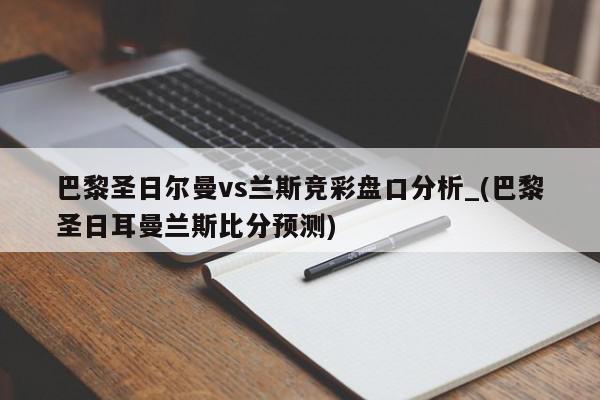 巴黎圣日尔曼vs兰斯竞彩盘口分析_(巴黎圣日耳曼兰斯比分预测)