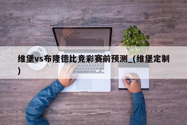 维堡vs布隆德比竞彩赛前预测_(维堡定制)