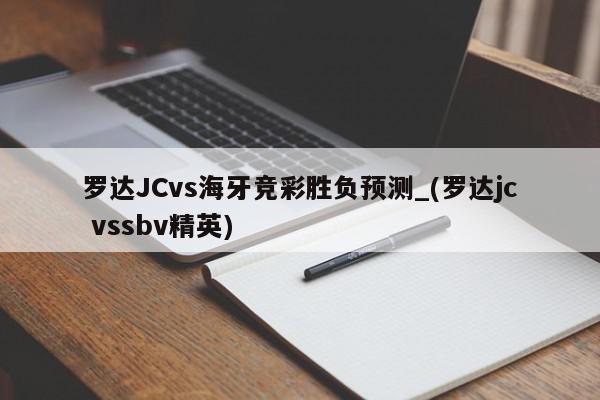 罗达JCvs海牙竞彩胜负预测_(罗达jc vssbv精英)