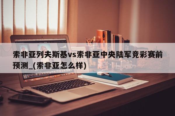 索非亚列夫斯基vs索非亚中央陆军竞彩赛前预测_(索非亚怎么样)