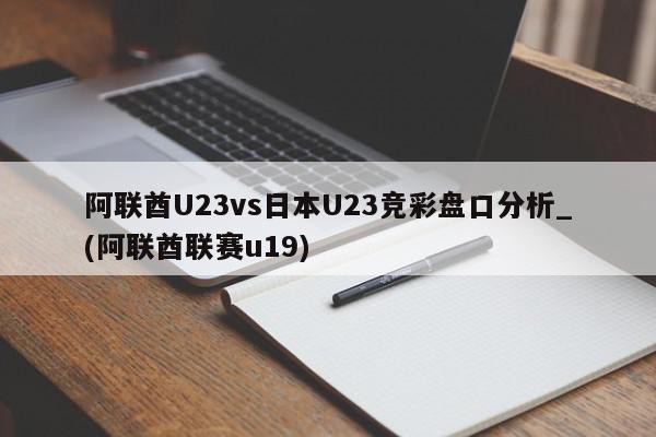 阿联酋U23vs日本U23竞彩盘口分析_(阿联酋联赛u19)