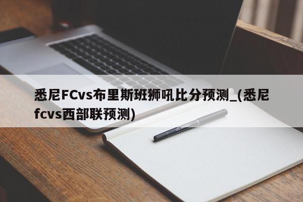 悉尼FCvs布里斯班狮吼比分预测_(悉尼fcvs西部联预测)