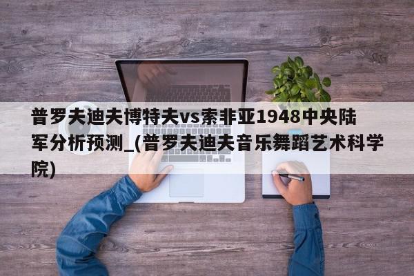 普罗夫迪夫博特夫vs索非亚1948中央陆军分析预测_(普罗夫迪夫音乐舞蹈艺术科学院)