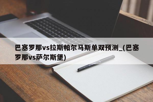 巴塞罗那vs拉斯帕尔马斯单双预测_(巴塞罗那vs萨尔斯堡)