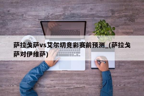 萨拉戈萨vs艾尔切竞彩赛前预测_(萨拉戈萨对伊维萨)