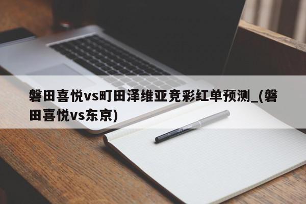 磐田喜悦vs町田泽维亚竞彩红单预测_(磐田喜悦vs东京)