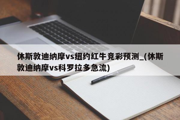 休斯敦迪纳摩vs纽约红牛竞彩预测_(休斯敦迪纳摩vs科罗拉多急流)