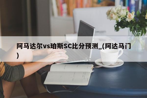 阿马达尔vs珀斯SC比分预测_(阿达马门)