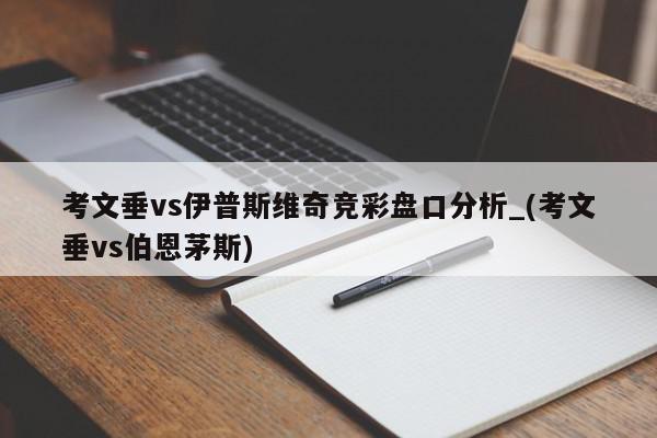 考文垂vs伊普斯维奇竞彩盘口分析_(考文垂vs伯恩茅斯)