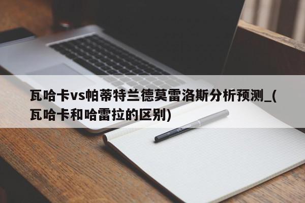 瓦哈卡vs帕蒂特兰德莫雷洛斯分析预测_(瓦哈卡和哈雷拉的区别)