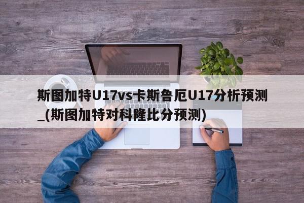 斯图加特U17vs卡斯鲁厄U17分析预测_(斯图加特对科隆比分预测)