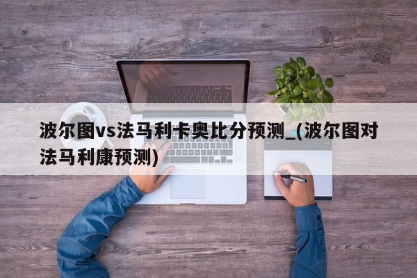 波尔图vs法马利卡奥比分预测_(波尔图对法马利康预测)