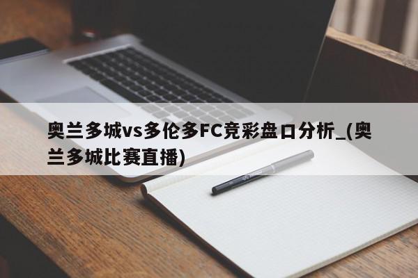 奥兰多城vs多伦多FC竞彩盘口分析_(奥兰多城比赛直播)